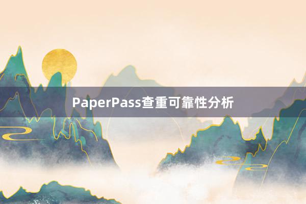 PaperPass查重可靠性分析