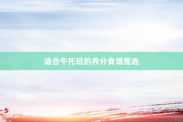 适合午托班的养分食谱推选